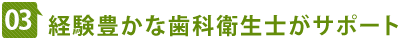 03　経験豊かな歯科衛生士がサポート