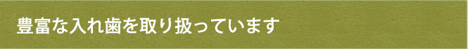 豊富な入れ歯を取り扱っています